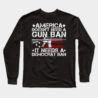 America Doesn't Need A Gun Ban It Needs A Democrat Ban Long Sleeve T-Shirt